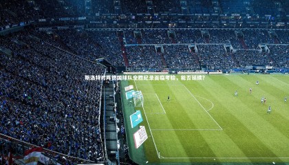 金年会官方网站：斯洛特对阵德国球队全胜纪录面临考验，能否延续？