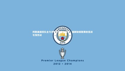 金年会入口：阿联酋国家队全力冲刺世预赛附加赛，国脚缺席联赛收官战引发热议